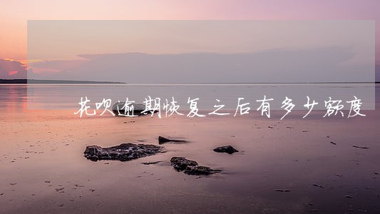 花呗逾期恢复之后有多少额度 花呗逾期恢复之后有多少额度