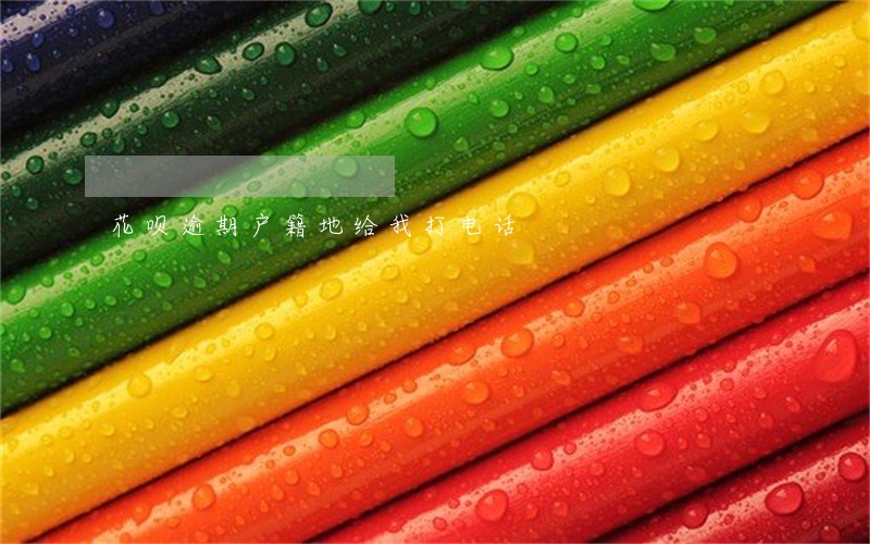 花呗逾期户籍地给我打电话 花呗逾期户籍地给我打电话