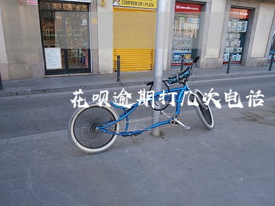花呗逾期打几次电话 花呗逾期打几次电话