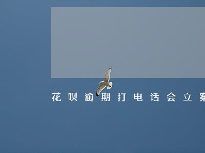 花呗逾期打电话会立案吗 花呗逾期打电话会立案吗