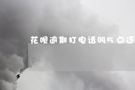 花呗逾期打电话叫5点还 花呗逾期打电话叫5点还