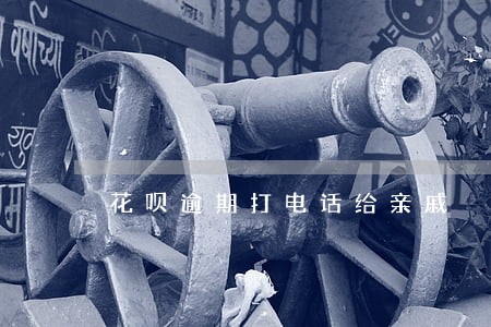 花呗逾期打电话给亲戚 花呗逾期打电话给亲戚