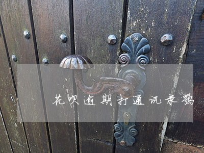 花呗逾期打通讯录嘛 花呗逾期打通讯录嘛