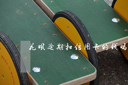 花呗逾期扣信用卡的钱吗
