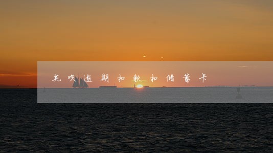 花呗逾期扣款扣储蓄卡 花呗逾期扣款扣储蓄卡