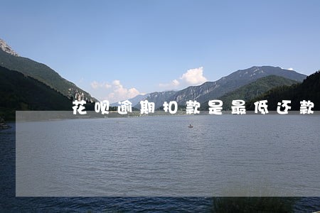 花呗逾期扣款是最低还款吗 花呗逾期扣款是最低还款吗