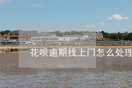 花呗逾期找上门怎么处理 花呗逾期找上门怎么处理