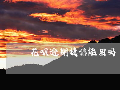 花呗逾期捷信能用吗 花呗逾期捷信能用吗