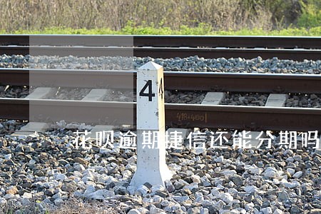 花呗逾期捷信还能分期吗 花呗逾期捷信还能分期吗