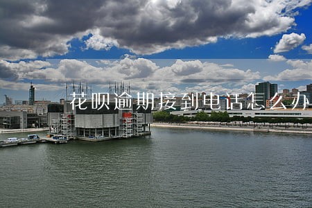 花呗逾期接到电话怎么办 花呗逾期接到电话怎么办