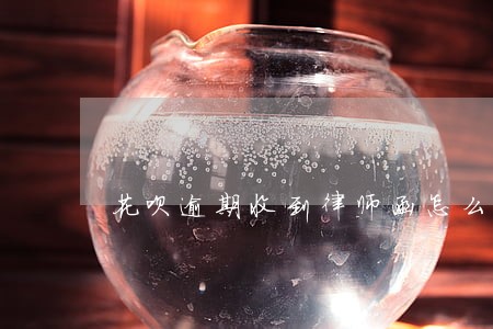 花呗逾期收到律师函怎么协商 花呗逾期收到律师函怎么协商