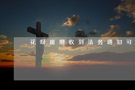 花呗逾期收到法务通知可信吗 花呗逾期收到法务通知可信吗