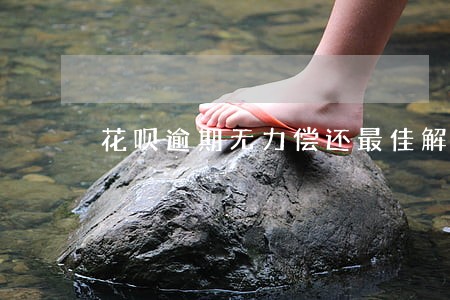花呗逾期无力偿还最佳解决办法 花呗逾期无力偿还最佳解决办法