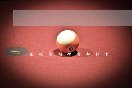 花呗逾期时自动扣费 花呗逾期时自动扣费
