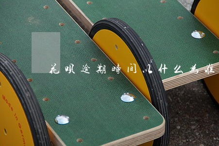 花呗逾期时间以什么为准 花呗逾期时间以什么为准