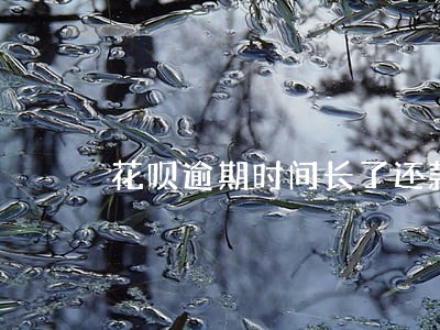 花呗逾期时间长了还款还能用吗 花呗逾期时间长了还款还能用吗