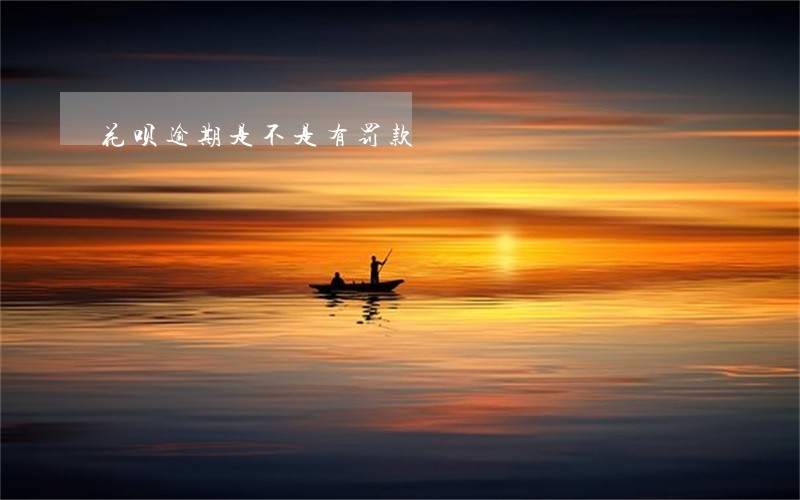 花呗逾期是不是有罚款 花呗逾期是不是有罚款