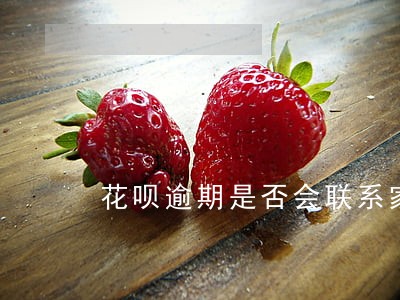 花呗逾期是否会联系家人 花呗逾期是否会联系家人