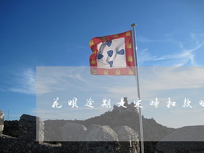 花呗逾期是定时扣款吗 花呗逾期是定时扣款吗
