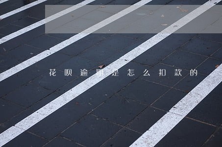花呗逾期是怎么扣款的