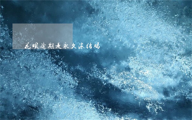 花呗逾期是永久冻结吗 花呗逾期是永久冻结吗