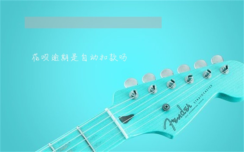 花呗逾期是自动扣款吗 花呗逾期是自动扣款吗