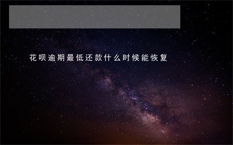 花呗逾期最低还款什么时候能恢复 花呗逾期最低还款什么时候能恢复