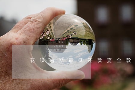 花呗逾期最低还款变全款了 花呗逾期最低还款变全款了