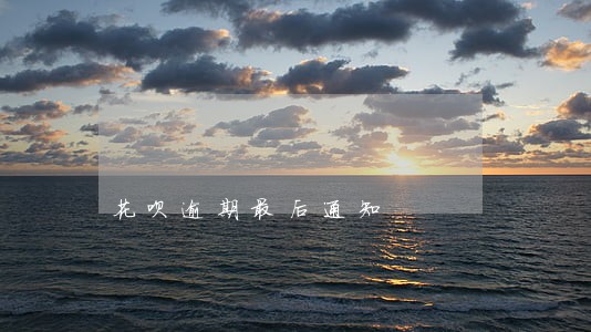 花呗逾期最后通知 花呗逾期最后通知