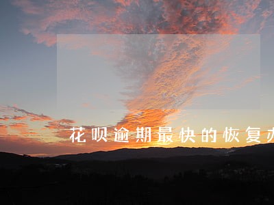 花呗逾期最快的恢复办法