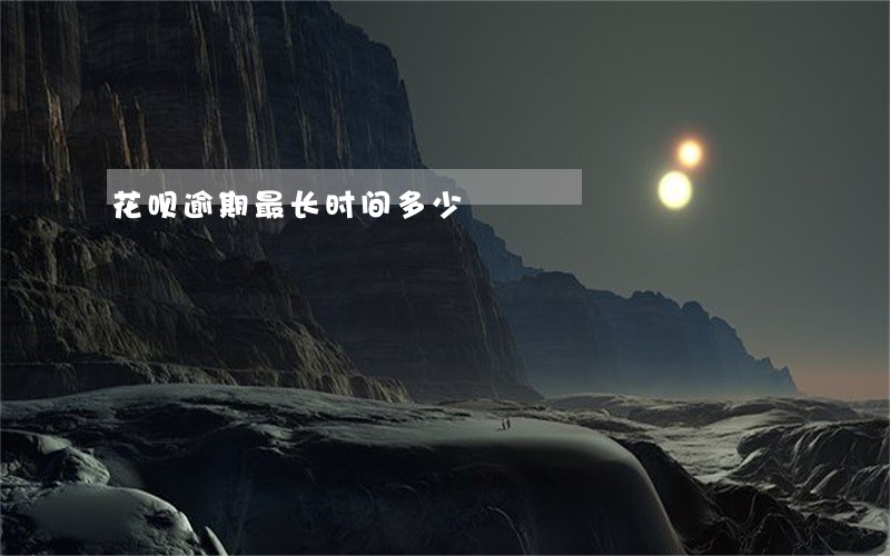 花呗逾期最长时间多少 花呗逾期最长时间多少