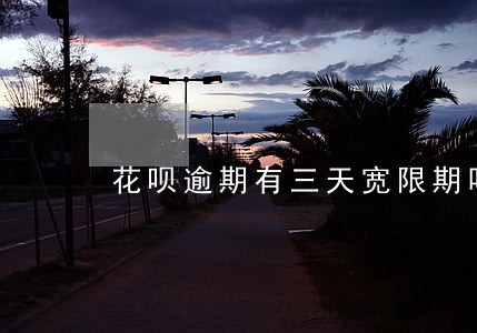 花呗逾期有三天宽限期吗 花呗逾期有三天宽限期吗