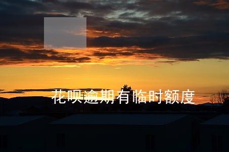 花呗逾期有临时额度 花呗逾期有临时额度