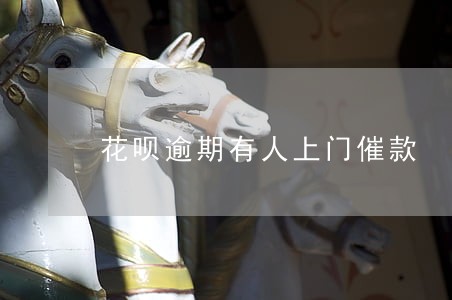 花呗逾期有人上门催款 花呗逾期有人上门催款