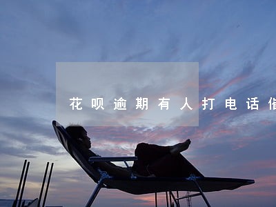 花呗逾期有人打电话催 花呗逾期有人打电话催