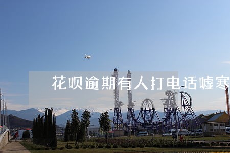 花呗逾期有人打电话嘘寒问暖 花呗逾期有人打电话嘘寒问暖