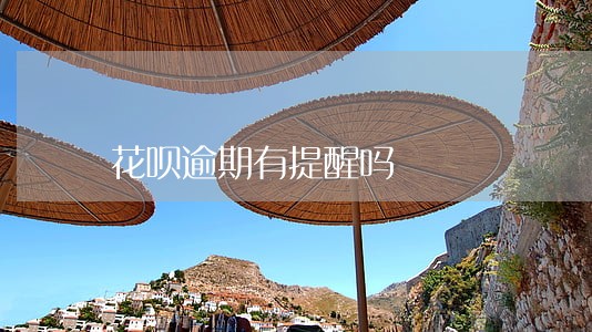 花呗逾期有提醒吗 花呗逾期有提醒吗