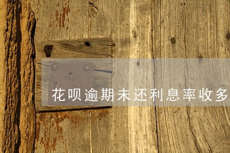 花呗逾期未还利息率收多少 花呗逾期未还利息率收多少