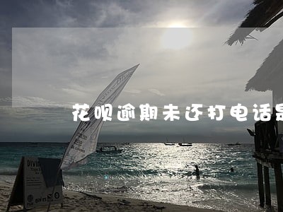 花呗逾期未还打电话是真的吗 花呗逾期未还打电话是真的吗