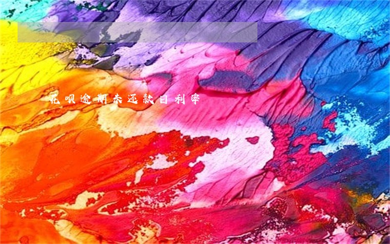 花呗逾期未还款日利率 花呗逾期未还款日利率