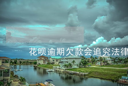 花呗逾期欠款会追究法律责任吗 花呗逾期欠款会追究法律责任吗