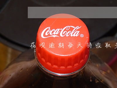 花呗逾期每天将收取多少逾期费 花呗逾期每天将收取多少逾期费