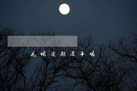 花呗逾期没事吗 花呗逾期没事吗