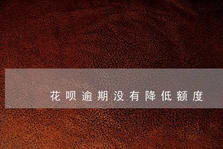 花呗逾期没有降低额度 花呗逾期没有降低额度