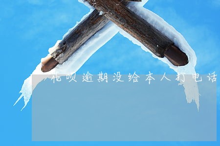 花呗逾期没给本人打电话 花呗逾期没给本人打电话