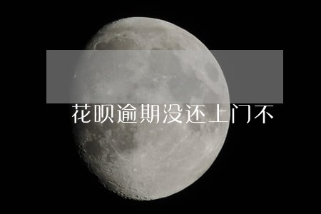 花呗逾期没还上门不 花呗逾期没还上门不