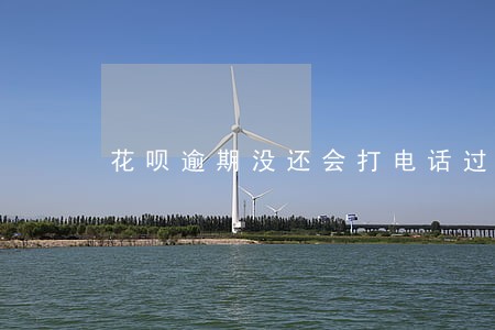 花呗逾期没还会打电话过来吗 花呗逾期没还会打电话过来吗