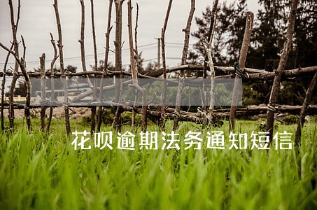 花呗逾期法务通知短信 花呗逾期法务通知短信