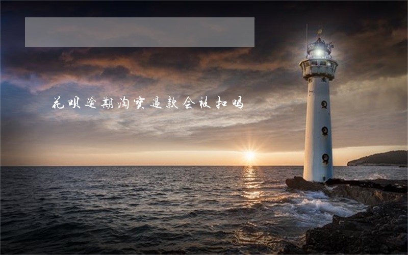 花呗逾期淘宝退款会被扣吗 花呗逾期淘宝退款会被扣吗