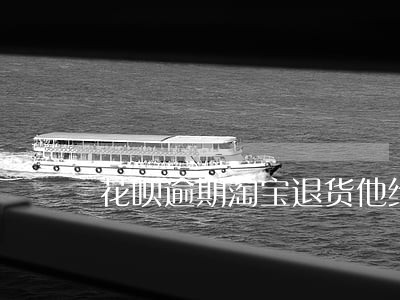 花呗逾期淘宝退货他给退款吗 花呗逾期淘宝退货他给退款吗